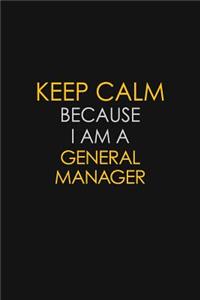 Keep Calm Because I Am A General Manager