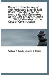 Report of the Survey of the Projected Line of Rail Road from Stanstead to Montreal; With Estimates O