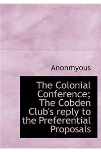The Colonial Conference; The Cobden Club's Reply to the Preferential Proposals