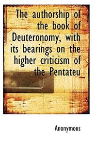 The Authorship of the Book of Deuteronomy, with Its Bearings on the Higher Criticism of the Pentateu