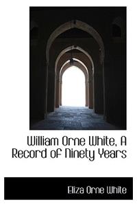 William Orne White, a Record of Ninety Years