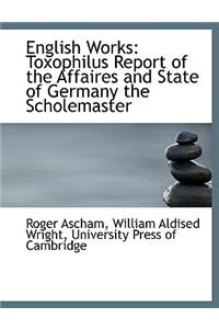 English Works: Toxophilus Report of the Affaires and State of Germany the Scholemaster