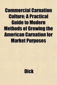 Commercial Carnation Culture; A Practical Guide to Modern Methods of Growing the American Carnation for Market Purposes