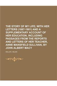The Story of My Life; With Her Letters (1887-1901) and a Supplementary Account of Her Education, Including Passages from the Reports and Letters of He