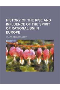 History of the Rise and Influence of the Spirit of Rationalism in Europe
