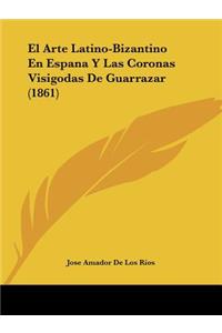 Arte Latino-Bizantino En Espana Y Las Coronas Visigodas De Guarrazar (1861)