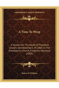 A Time to Weep: A Sermon on the Death of President Lincoln; Delivered April 29, 1865, in the Presbyterian Church, Frederick, Maryland (1865)