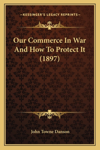 Our Commerce In War And How To Protect It (1897)