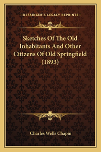 Sketches Of The Old Inhabitants And Other Citizens Of Old Springfield (1893)