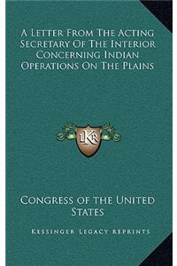 A Letter From The Acting Secretary Of The Interior Concerning Indian Operations On The Plains