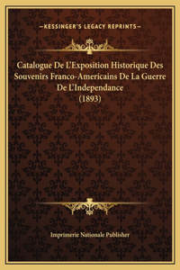 Catalogue De L'Exposition Historique Des Souvenirs Franco-Americains De La Guerre De L'Independance (1893)