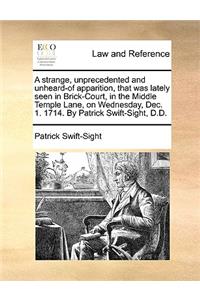 A Strange, Unprecedented and Unheard-Of Apparition, That Was Lately Seen in Brick-Court, in the Middle Temple Lane, on Wednesday, Dec. 1. 1714. by Patrick Swift-Sight, D.D.