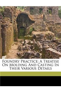 Foundry Practice; A Treatise on Molding and Casting in Their Various Details