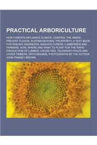 Practical Arboriculture; How Forests Influence Climate, Control the Winds, Prevent Floods, Sustain National Prosperity; A Text Book for Railway Engine