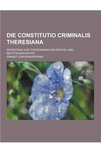 Die Constitutio Criminalis Theresiana; Ein Beitrag Zur Theresianischen Reichs- Und Rechtsgeschichte
