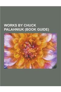Works by Chuck Palahniuk (Book Guide): Books by Chuck Palahniuk, Fight Club, Novels by Chuck Palahniuk, Short Story Collections by Chuck Palahniuk, Ch