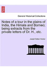 Notes of a Tour in the Plains of India, the Himala and Borneo; Being Extracts from the Private Letters of Dr. H., Etc.