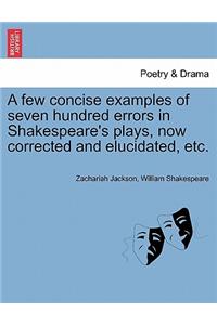 A Few Concise Examples of Seven Hundred Errors in Shakespeare's Plays, Now Corrected and Elucidated, Etc.