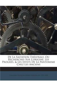 De La Saltation Théatrale, Ou Recherches Sur L'origine, Les Progrès, & Les Effets De La Pantomime Chez Les Anciens