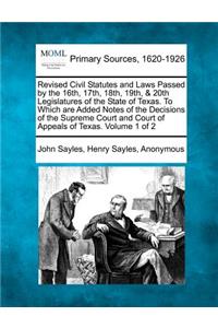 Revised Civil Statutes and Laws Passed by the 16th, 17th, 18th, 19th, & 20th Legislatures of the State of Texas. to Which Are Added Notes of the Decisions of the Supreme Court and Court of Appeals of Texas. Volume 1 of 2