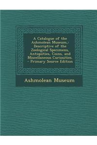A Catalogue of the Ashmolean Museum,: Descriptive of the Zoological Specimens, Antiquities, Coins, and Miscellaneous Curiosities. - Primary Source E