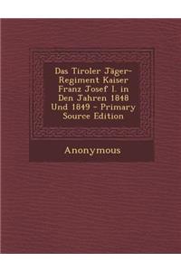 Das Tiroler Jager-Regiment Kaiser Franz Josef I. in Den Jahren 1848 Und 1849
