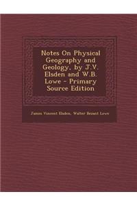 Notes on Physical Geography and Geology, by J.V. Elsden and W.B. Lowe