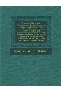 A Book of the Laws of Washington Relating to Notaries Public. a Collection of the Statutes and Cases Governing Notaries Public and Commissioners of