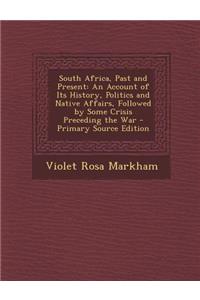 South Africa, Past and Present: An Account of Its History, Politics and Native Affairs, Followed by Some Crisis Preceding the War