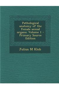Pathological Anatomy of the Female Sexual Organs; Volume 1