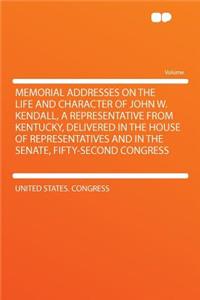 Memorial Addresses on the Life and Character of John W. Kendall, a Representative from Kentucky, Delivered in the House of Representatives and in the Senate, Fifty-Second Congress