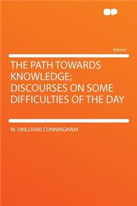 The Path Towards Knowledge; Discourses on Some Difficulties of the Day
