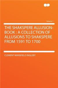 The Shakspere Allusion-Book: A Collection of Allusions to Shakspere from 1591 to 1700 Volume 1