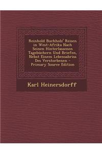 Reinhold Buchholz' Reisen in West-Afrika Nach Seinen Hinterlassenen Tagebuchern Und Briefen, Nebst Einem Lebensabriss Des Verstorbenen - Primary Source Edition