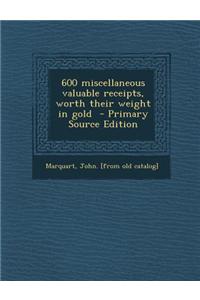 600 Miscellaneous Valuable Receipts, Worth Their Weight in Gold