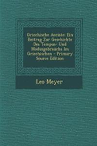 Griechische Aoriste: Ein Beitrag Zur Geschichte Des Tempus- Und Modusgebrauchs Im Griechischen