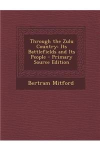 Through the Zulu Country: Its Battlefields and Its People