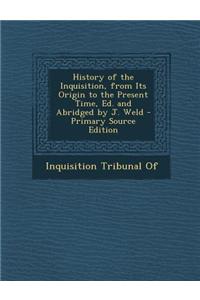 History of the Inquisition, from Its Origin to the Present Time, Ed. and Abridged by J. Weld - Primary Source Edition