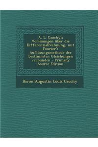 A. L. Cauchy's Vorlesungen Uber Die Differenzialrechnung, Mit Fourier's Auflosungsmethode Der Bestimmten Gleichungen Verbunden - Primary Source Edition