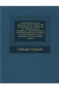 Pontificale Romanum: Clementis VIII AC Urbani VIII Jussu Editum Et a Benedicto XIV, Recognitum Et Castigatum, Juxta Recentioren Editionem Romanam AC Demum in Commodiorem Formam Redactum