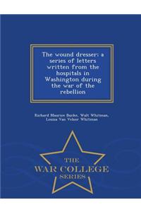 The Wound Dresser; A Series of Letters Written from the Hospitals in Washington During the War of the Rebellion - War College Series