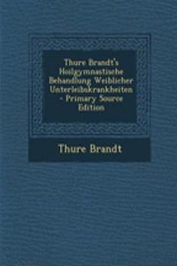 Thure Brandt's Hoilgymnastische Behandlung Weiblicher Unterleibskrankheiten - Primary Source Edition