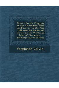 Report on the Progress of the Adirondack State Land Survey to the Year 1886 with an Historical Sketch of the Work and Table of Elevations - Primary So