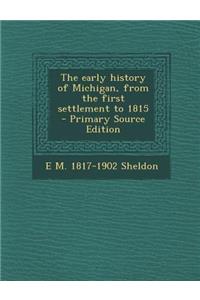 The Early History of Michigan, from the First Settlement to 1815
