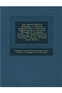 Some Special Studies in Genealogy: I. American Emigrants. How to Trace Their English Ancestry / By Gerald Fothergill. II. the Quaker Records / By Josi