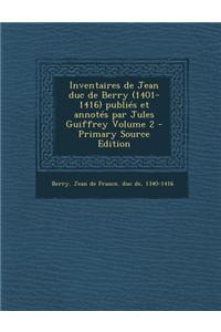 Inventaires de Jean Duc de Berry (1401-1416) Publies Et Annotes Par Jules Guiffrey Volume 2 - Primary Source Edition