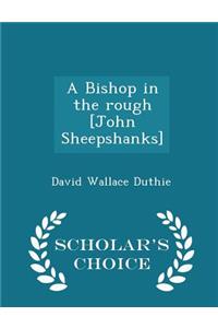 A Bishop in the Rough [john Sheepshanks] - Scholar's Choice Edition