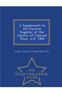 A Supplement to the General Register of the Society of Colonial Wars, A.D. 1906 - War College Series