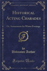 Historical Acting Charades: Or, Amusements for Winter Evenings (Classic Reprint)