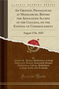 An Oration, Pronounced at Middlebury, Before the Associated Alumni of the College, on the Evening of Commencement: August 17th, 1825 (Classic Reprint)